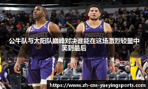公牛队与太阳队巅峰对决谁能在这场激烈较量中笑到最后