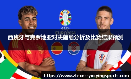 西班牙与克罗地亚对决前瞻分析及比赛结果预测